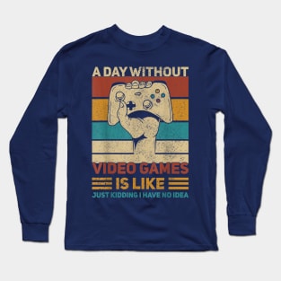 A Day Without Video Games Is Like Just Kidding Have No Idea Long Sleeve T-Shirt